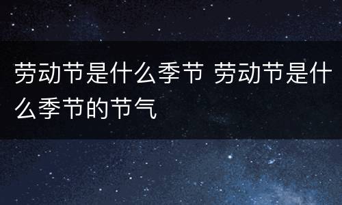 劳动节是什么季节 劳动节是什么季节的节气