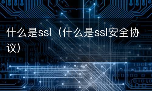 什么是ssl（什么是ssl安全协议）