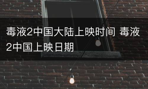 毒液2中国大陆上映时间 毒液2中国上映日期