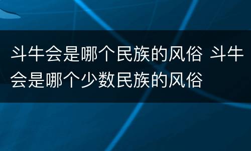 斗牛会是哪个民族的风俗 斗牛会是哪个少数民族的风俗