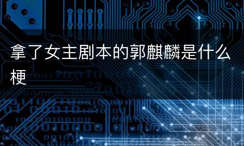 拿了女主剧本的郭麒麟是什么梗