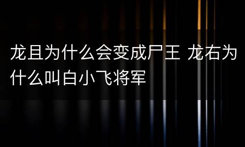 龙且为什么会变成尸王 龙右为什么叫白小飞将军