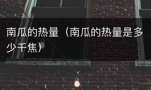 南瓜的热量（南瓜的热量是多少千焦）