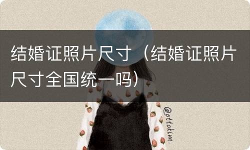 结婚证照片尺寸（结婚证照片尺寸全国统一吗）