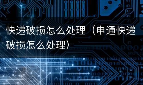 快递破损怎么处理（申通快递破损怎么处理）