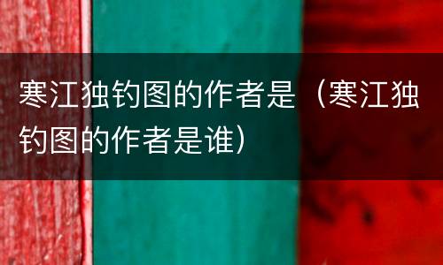寒江独钓图的作者是（寒江独钓图的作者是谁）