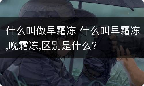 什么叫做早霜冻 什么叫早霜冻,晚霜冻,区别是什么?