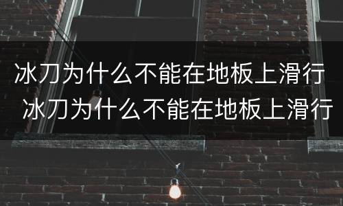 冰刀为什么不能在地板上滑行 冰刀为什么不能在地板上滑行呢