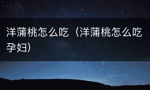 洋蒲桃怎么吃（洋蒲桃怎么吃孕妇）