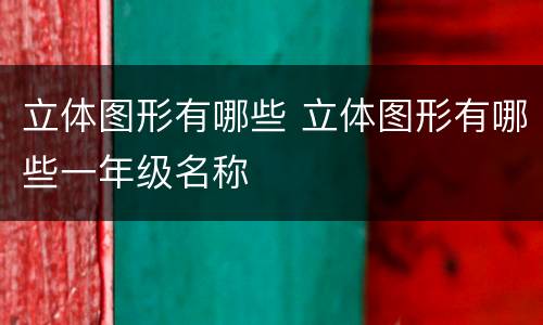 立体图形有哪些 立体图形有哪些一年级名称
