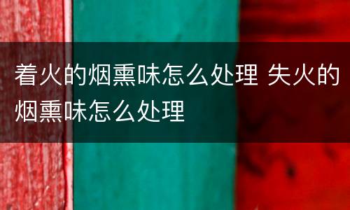 着火的烟熏味怎么处理 失火的烟熏味怎么处理