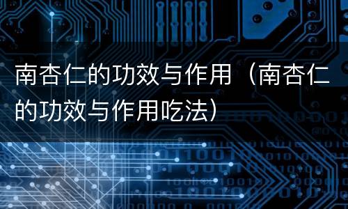 南杏仁的功效与作用（南杏仁的功效与作用吃法）