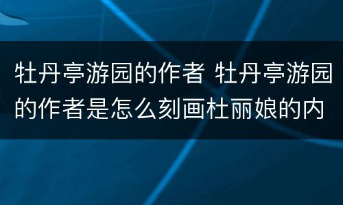 牡丹亭游园的作者 牡丹亭游园的作者是怎么刻画杜丽娘的内心活动的