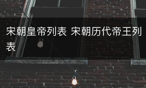 宋朝皇帝列表 宋朝历代帝王列表