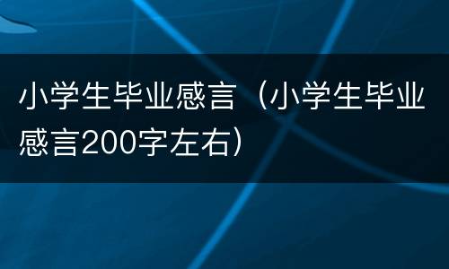 小学生毕业感言（小学生毕业感言200字左右）