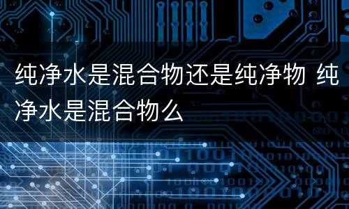 纯净水是混合物还是纯净物 纯净水是混合物么