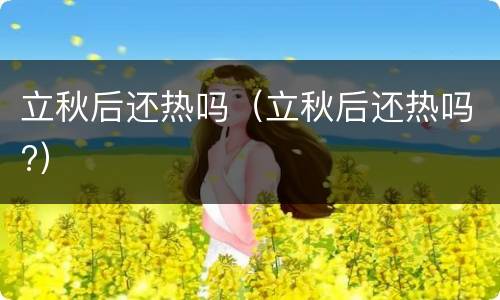 立秋后还热吗（立秋后还热吗?）