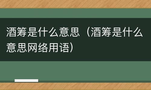 酒筹是什么意思（酒筹是什么意思网络用语）