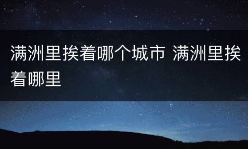 满洲里挨着哪个城市 满洲里挨着哪里