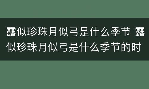 露似珍珠月似弓是什么季节 露似珍珠月似弓是什么季节的时候