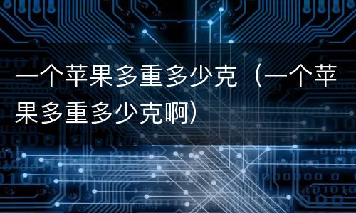 一个苹果多重多少克（一个苹果多重多少克啊）