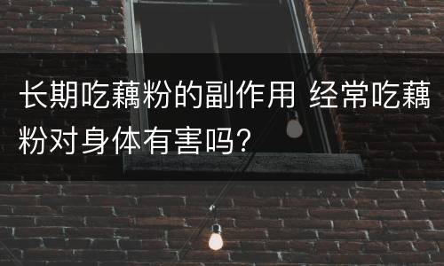 长期吃藕粉的副作用 经常吃藕粉对身体有害吗?