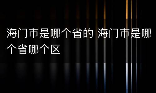 海门市是哪个省的 海门市是哪个省哪个区
