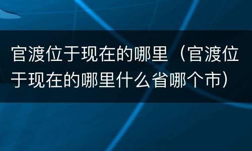 官渡位于现在的哪里（官渡位于现在的哪里什么省哪个市）
