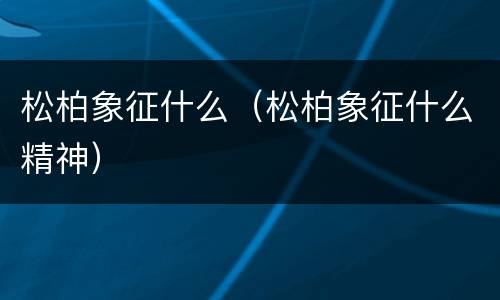 松柏象征什么（松柏象征什么精神）