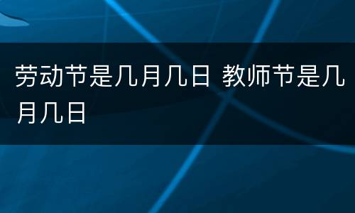 劳动节是几月几日 教师节是几月几日