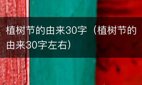 植树节的由来30字（植树节的由来30字左右）