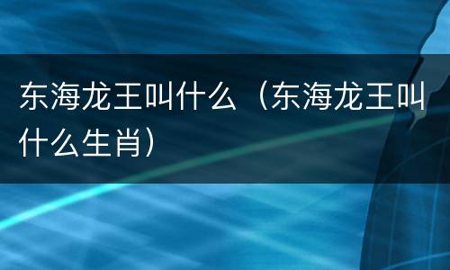 东海龙王叫什么（东海龙王叫什么生肖）
