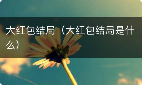 大红包结局（大红包结局是什么）