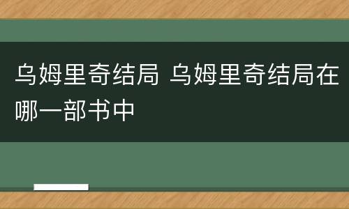乌姆里奇结局 乌姆里奇结局在哪一部书中