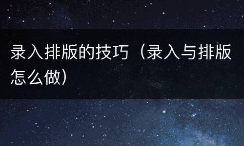 录入排版的技巧（录入与排版怎么做）