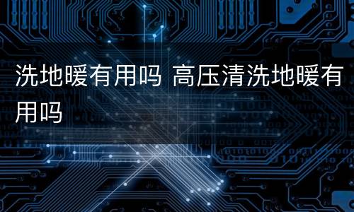 洗地暖有用吗 高压清洗地暖有用吗