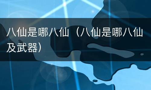 八仙是哪八仙（八仙是哪八仙及武器）