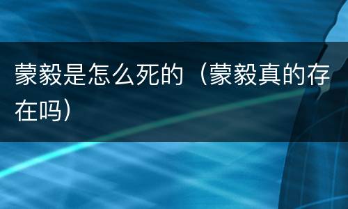 蒙毅是怎么死的（蒙毅真的存在吗）