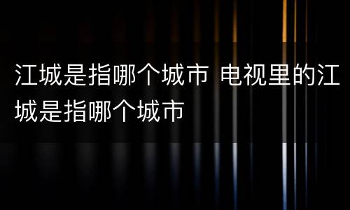 江城是指哪个城市 电视里的江城是指哪个城市
