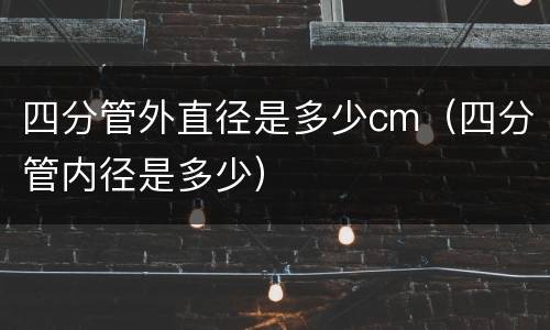 四分管外直径是多少cm（四分管内径是多少）