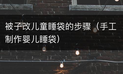 被子改儿童睡袋的步骤（手工制作婴儿睡袋）