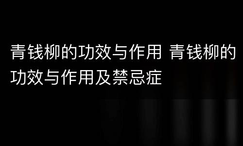 青钱柳的功效与作用 青钱柳的功效与作用及禁忌症