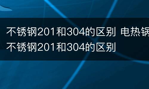 不锈钢201和304的区别 电热锅不锈钢201和304的区别