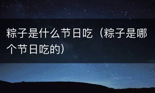 粽子是什么节日吃（粽子是哪个节日吃的）