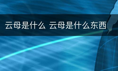 云母是什么 云母是什么东西