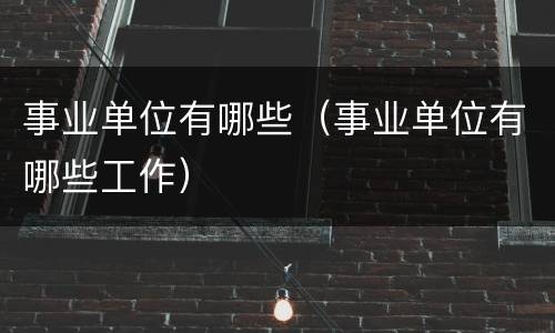 事业单位有哪些（事业单位有哪些工作）