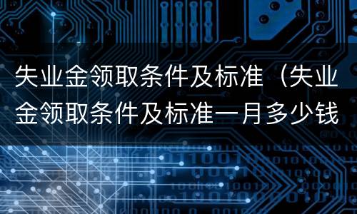 失业金领取条件及标准（失业金领取条件及标准一月多少钱）