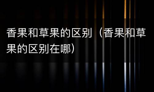 香果和草果的区别（香果和草果的区别在哪）