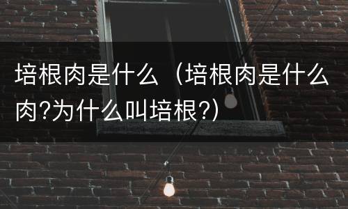 培根肉是什么（培根肉是什么肉?为什么叫培根?）
