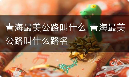 青海最美公路叫什么 青海最美公路叫什么路名